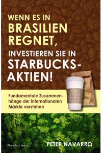 Wenn es in Brasilien regnet, investieren Sie in Starbucks-Aktien! : fundamentale Zusammenhänge der internationalen Märkte verstehen.   - [Übers.: Almuth Braun]