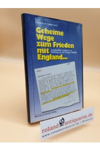 Geheime Wege zum Frieden mit England : ausgewählte Initiativen zur Beendigung des Krieges 1940/42 / Günther W. Gellermann