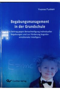 Begabungsmanagement in der Grundschule.   - Ein Beitrag gegen Benachteiligung individueller Begabungen und zur Förderung kognitiv-emotionaler Intelligenz.
