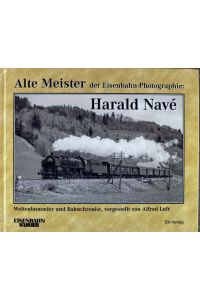 Harald Navé.   - herausgegen von Mag. pharm. Alfred Luft / Alte Meister der Eisenbahn-Photographie; Eisenbahn-Kurier