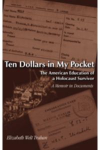 Ten Dollars in My Pocket. The American Education of a Holocaust Survivor. A Memoir in Documents.