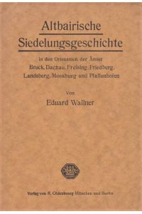 Altbairische Siedelungsgeschichte in den Ortsnamen der Ämter Bruck, Dachau, Freising, Friedberg, Landsberg, Moosburg und Pfaffenhofen.