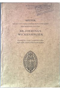 Kölner Selig- und Heiligsprechungsprozess des Dieners Gottes Br. Firminus Wickenhuser Professe und Laienbruder aus dem Franziskanerorden.