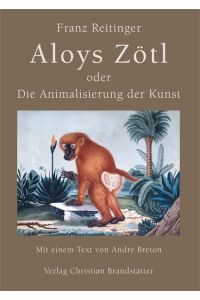 Aloys Zötl oder Die Animalisierung der Kunst: Wie aus einem Färber der Donaumonarchie ein Surrealist wurde