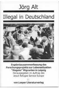 Illegal in Deutschland  - Ergebniszusammenfassung des Forschungsprojektes zur Lebenssituation illegaler Migranten in Leipzig