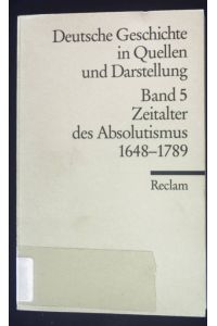 Deutsche Geschichte in Quellen und Darstellung; Bd. 5. , Zeitalter des Absolutismus : 1648 - 1789.   - Reclams Universal-Bibliothek ; Nr. 17005