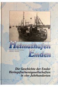 Heimathafen Emden. Die Geschichte der Emder Heringsfischereigesellschaften in vier Jahrhunderten.