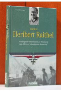 Oberst Heribert Raithel. Vom jüngsten Artillerieoberst der Wehrmacht zum Führer der Kampfgruppe Semmering.