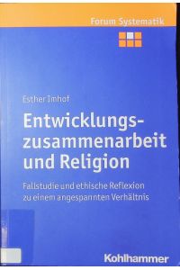 Entwicklungszusammenarbeit und Religion.   - Fallstudie und ethische Reflexion zu einem angespannten Verhältnis.