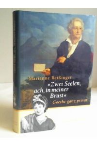 Zwei Seelen, ach, in meiner Brust: Goethe ganz privat