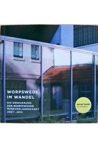 Worpswede im Wandel. Die Erneuerung der Worpsweder Museumslandschaft 2007 - 2015