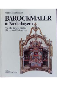 Barockmaler in Niederbayern.   - Die Meister d. Städte, Märkte u. Hofmarken. Hrsg. von Fritz Markmiller. Unter Mitarb. von.