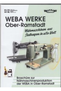 WEBA WERKE Ober-Ramstadt. Nähmaschinen aus Südhessen in alle Welt.   - Broschüre zur Nähmaschinenproduktion der WEBA in Ober-Ramstadt.
