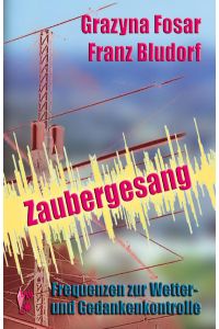 Zaubergesang : Frequenzen zur Wetter- und Gedankenkontrolle ; mit zwei Dokumenten.   - Grazyna Fosar ; Franz Bludorf