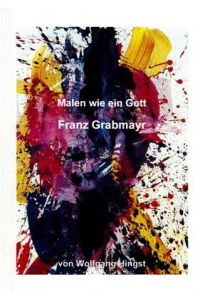 Malen wie ein Gott - Franz Grabmayr