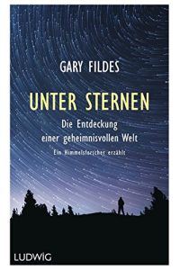 Unter Sternen : die Entdeckung einer geheimnisvollen Welt : ein Himmelsforscher erzählt.   - Gary Fildes ; aus dem Englischen von J. Martin Bauer