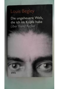 Die ungeheuere Welt, die ich im Kopfe habe - Über Franz Kafka. ,