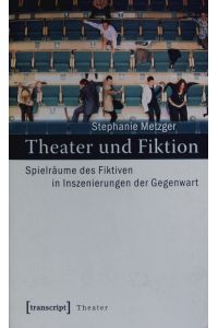 Theater und Fiktion.   - Spielräume des Fiktiven in Inszenierungen der Gegenwart.