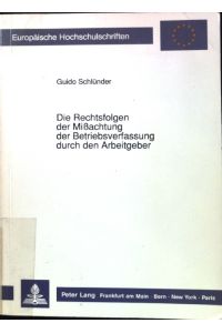 Die Rechtsfolgen der Missachtung der Betriebsverfassung durch den Arbeitgeber.   - Europäische Hochschulschriften / Reihe 2 / Rechtswissenschaft ; Bd. 1073