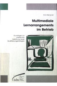 Multimediale Lernarrangements im Betrieb : Grundlagen zur praktischen Gestaltung neuer Qualifizierungsstrategien.