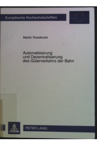 Automatisierung und Dezentralisierung des Güterverkehrs der Bahn.   - Europäische Hochschulschriften / Reihe 5 / Volks- und Betriebswirtschaft ; Bd. 1272