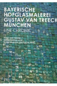 Bayerische Hofglasmalerei Gustav van Treeck München. Eine Chronik.   - Mit Beiträgen von Elgin Vaassen und Katja Zukic.