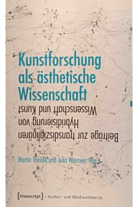 Kunstforschung als ästhetische Wissenschaft : Beiträge zur transdisziplinären Hybridisierung von Wissenschaft und Kunst.   - Martin Tröndle und Julia Warmers (Hg.) / Kultur- und Medientheorie