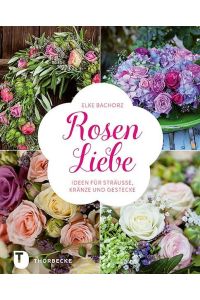 Rosen-Liebe - Ideen für Sträuße, Kränze und Gestecke: Ideen Fur Strauae, Kranze Und Gestecke