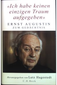 Ich habe keinen einzigen Traum aufgegeben : Ernst Augustin zum Gedächtnis.   - herausgegeben von Lutz Hagestedt