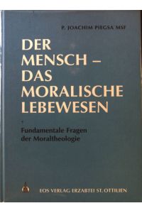 Der Mensch - das moralische Lebewesen; Fundamentale Fragen der Moraltheologie;