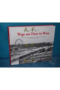 Wege aus Eisen in Wien : zur Geschichte der Eisenbahnen in der Haupt- und Residenzstadt und Bundeshauptstadt Wien.
