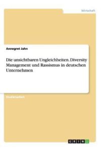 Die unsichtbaren Ungleichheiten. Diversity Management und Rassismus in deutschen Unternehmen