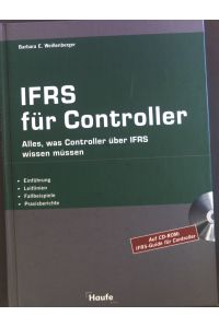 IFRS für Controller : Einführung, Anwendung, Fallbeispiele ; Alles, was Controller über IFRS wissen müssen ; Einführung, Leitlinien, Fallbeispiele, Praxisberichte