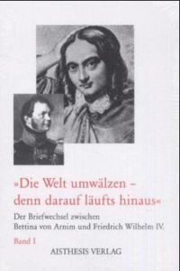 'Die Welt umwälzen - denn darauf läufts hinaus'. Der Briefwechsel zwischen Bettina von Arnim und Friedrich Wilhelm IV. - 2 Bde.