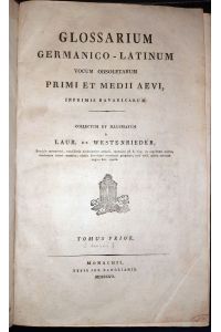 Glossarium germanico-latinum vocum obsoletarum primi et medii aevi, imprimis bavaricarum. Tomus prior (alles Erschienene).