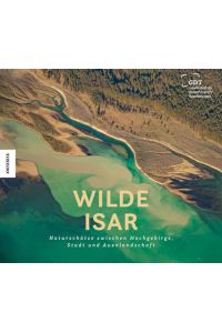 Wilde Isar: Naturschätze zwischen Hochgebirge, Stadt und Auenlandschaft. Natur-Bildband Südbayern