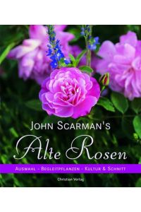 John Scarman's Alte Rosen : Auswahl, Begleitpflanzen, Kultur & Schnitt / [Red. : Jens-Uwe Voss und Thea Spitzhofer]  - Auswahl - Begleitpflanzen - Kultur & Schnitt