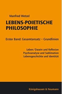 Wetzel, Manfred: Lebens-poietische Philosophie; Teil: Bd. 1. , Gesamtansatz - Grundlinien : Leben.   - Daseinund Reflexion, Psychoanalyse und Sublimation, Lebensgeschichte und Identität