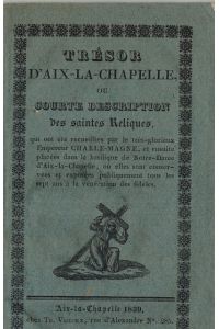 Trésor d'Aix-La-Chapelle, ou courte Description des saintes Reliques, qui ont été recueillies par le très-glorieux Empereur Charle-Magne, et ensuite placées dans la basilique de Notre-Dame dÀix la chapelle. . .