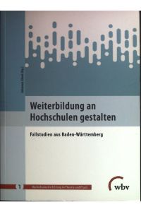 Weiterbildung an Hochschulen gestalten : Fallstudien aus Baden-Württemberg.   - Hochschulweiterbildung in Theorie und Praxis ; 1