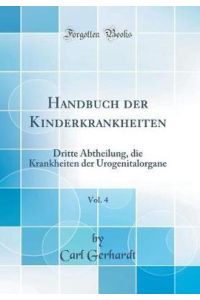 Handbuch der Kinderkrankheiten, Vol. 4: Dritte Abtheilung, die Krankheiten der Urogenitalorgane (Classic Reprint)
