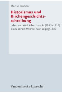 Historismus und Kirchengeschichtsschreibung  - Leben und Werk Albert Haucks (1845–1918) bis zu seinem Wechsel nach Leipzig 1889