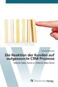 Die Reaktion der Kunden auf outgesourcte CRM-Prozesse: Interne Sales Force vs. Externe Sales Force