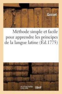Méthode simple et facile pour apprendre les principes de la langue latine: À l`Usage Des Collèges de l`Université de Paris