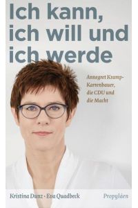 Ich kann, ich will und ich werde: Annegret Kramp-Karrenbauer, die CDU und die Macht