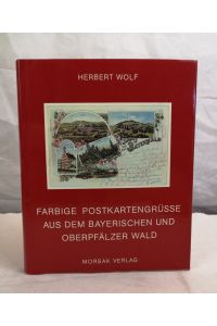 Farbige Postkartengrüsse. Aus dem Bayerischen und Oberpfälzer Wald. Verschickt um die Jahrhundertwende.   - Herbert Wolf