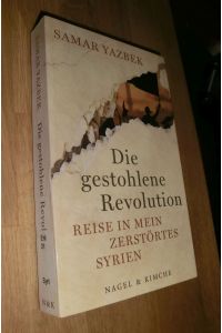 Die gestohlene Revolution : Reise in mein zerstörtes Syrien. Samar Yazbek. Aus dem Arab. von Larissa Bender