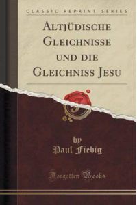 Altjüdische Gleichnisse und die Gleichniss Jesu (Classic Reprint)