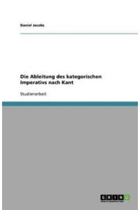 Die Ableitung des kategorischen Imperativs nach Kant