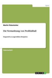Die Vermarktung von Profifußball: Dargestellt an ausgewählten Beispielen